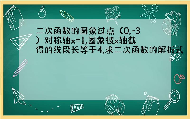 二次函数的图象过点（0,-3）对称轴x=1,图象被x轴截得的线段长等于4,求二次函数的解析式