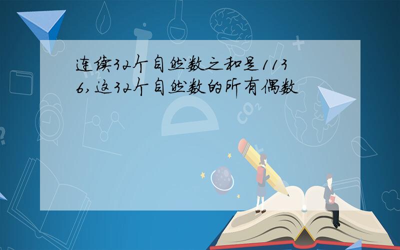 连续32个自然数之和是1136,这32个自然数的所有偶数