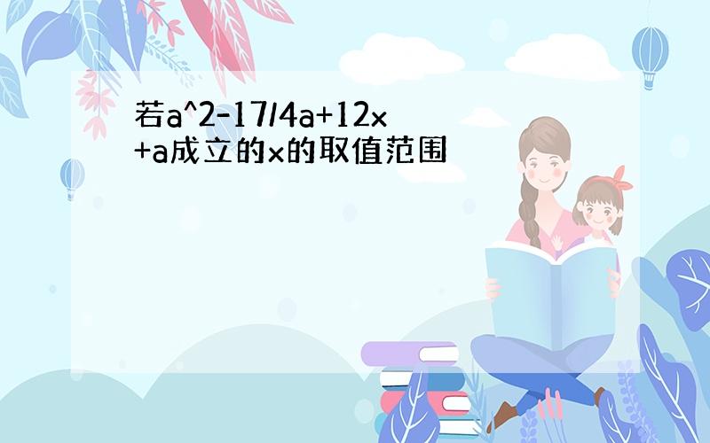 若a^2-17/4a+12x+a成立的x的取值范围