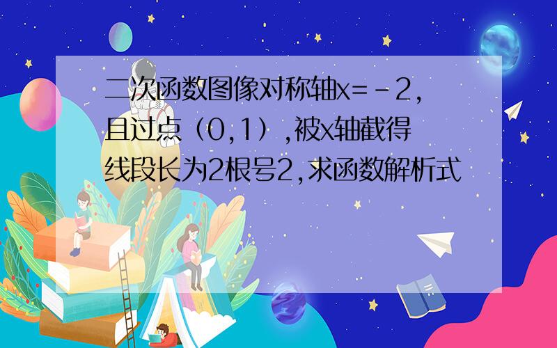 二次函数图像对称轴x=-2,且过点（0,1）,被x轴截得线段长为2根号2,求函数解析式