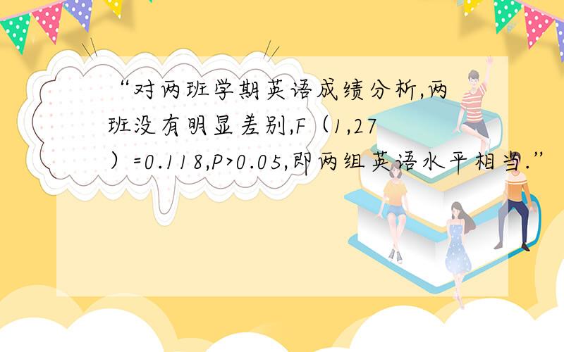 “对两班学期英语成绩分析,两班没有明显差别,F（1,27）=0.118,P>0.05,即两组英语水平相当.”