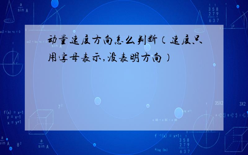 动量速度方向怎么判断（速度只用字母表示,没表明方向）