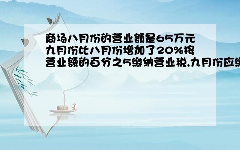 商场八月份的营业额是65万元九月份比八月份增加了20%按营业额的百分之5缴纳营业税,九月份应缴纳营业税多少