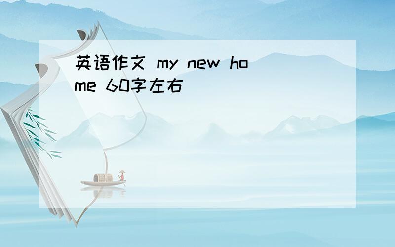 英语作文 my new home 60字左右