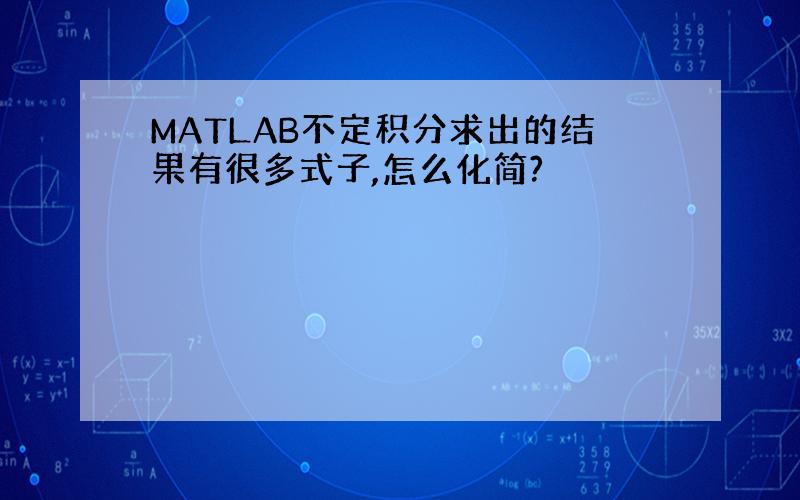 MATLAB不定积分求出的结果有很多式子,怎么化简?