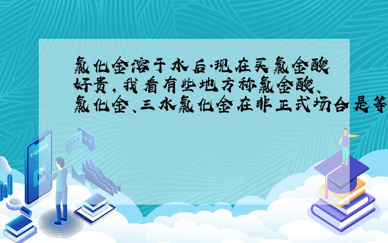 氯化金溶于水后.现在买氯金酸好贵,我看有些地方称氯金酸、氯化金、三水氯化金在非正式场合是等效的,那么我用盐酸溶解氯化金(