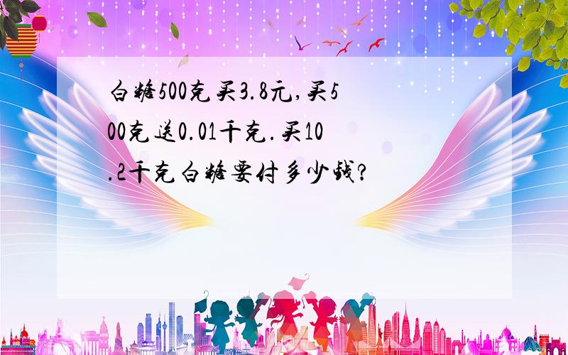 白糖500克买3.8元,买500克送0.01千克.买10.2千克白糖要付多少钱?