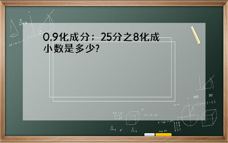 0.9化成分；25分之8化成小数是多少?