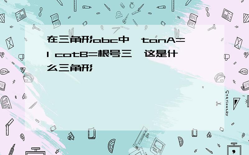 在三角形abc中,tanA=1 cotB=根号三,这是什么三角形