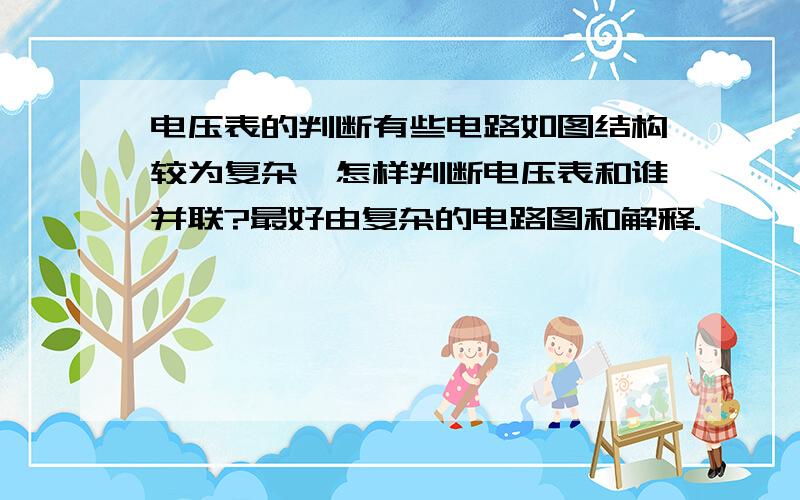 电压表的判断有些电路如图结构较为复杂,怎样判断电压表和谁并联?最好由复杂的电路图和解释.