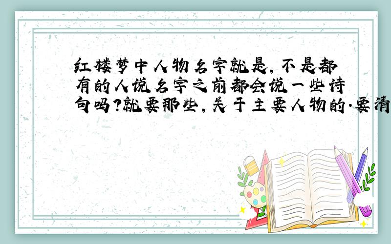 红楼梦中人物名字就是,不是都有的人说名字之前都会说一些诗句吗?就要那些,关于主要人物的.要清楚吖