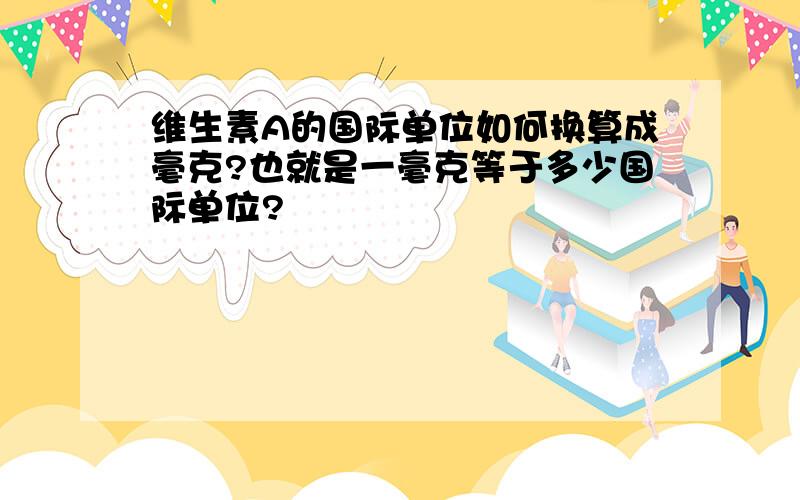 维生素A的国际单位如何换算成毫克?也就是一毫克等于多少国际单位?