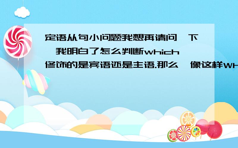 定语从句小问题我想再请问一下,我明白了怎么判断which修饰的是宾语还是主语.那么,像这样Where is the ma