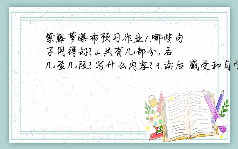 紫藤萝瀑布预习作业1.哪些句子用得好?2.共有几部分,各几至几段?写什么内容?3.读后 感受和自学疑问(不懂之处)没时间