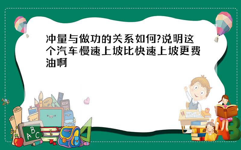 冲量与做功的关系如何?说明这个汽车慢速上坡比快速上坡更费油啊