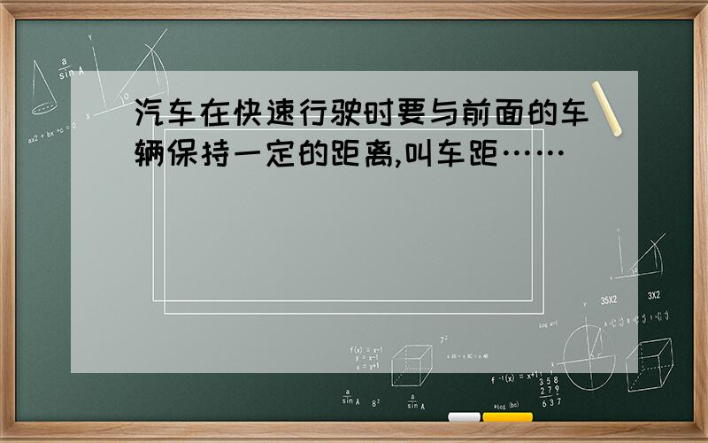 汽车在快速行驶时要与前面的车辆保持一定的距离,叫车距……