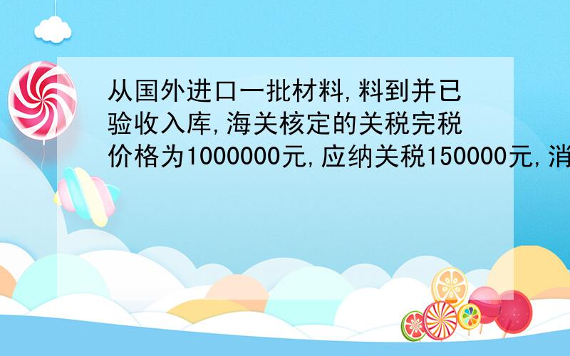 从国外进口一批材料,料到并已验收入库,海关核定的关税完税价格为1000000元,应纳关税150000元,消费税50000