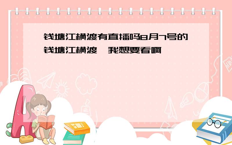 钱塘江横渡有直播吗8月7号的钱塘江横渡,我想要看啊