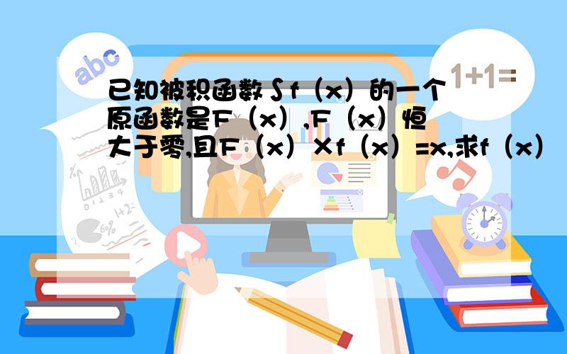 已知被积函数∫f（x）的一个原函数是F（x）,F（x）恒大于零,且F（x）×f（x）=x,求f（x）