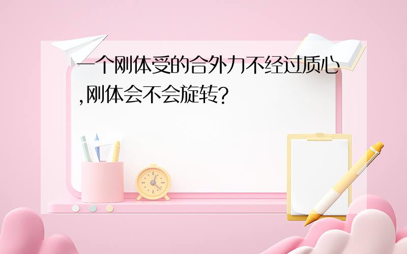 一个刚体受的合外力不经过质心,刚体会不会旋转?