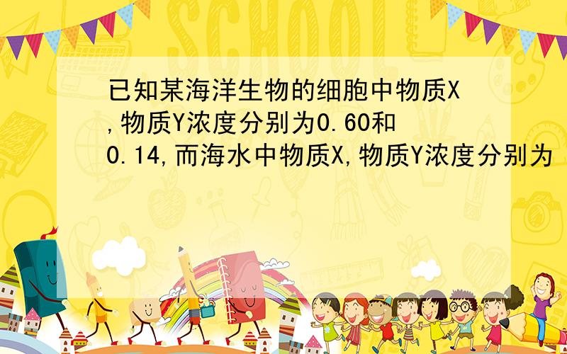 已知某海洋生物的细胞中物质X,物质Y浓度分别为0.60和0.14,而海水中物质X,物质Y浓度分别为