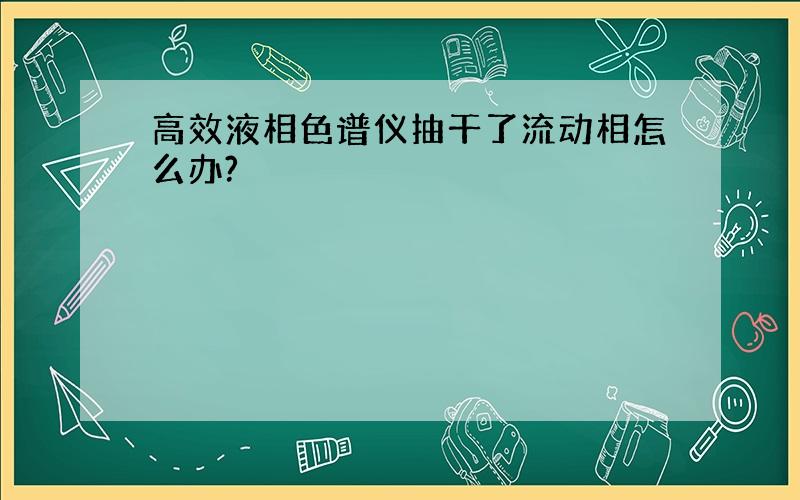 高效液相色谱仪抽干了流动相怎么办?