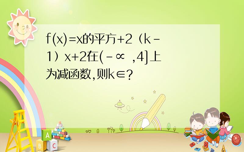 f(x)=x的平方+2（k-1）x+2在(-∝ ,4]上为减函数,则k∈?