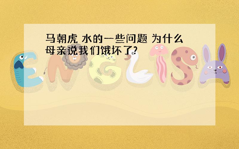 马朝虎 水的一些问题 为什么母亲说我们饿坏了?