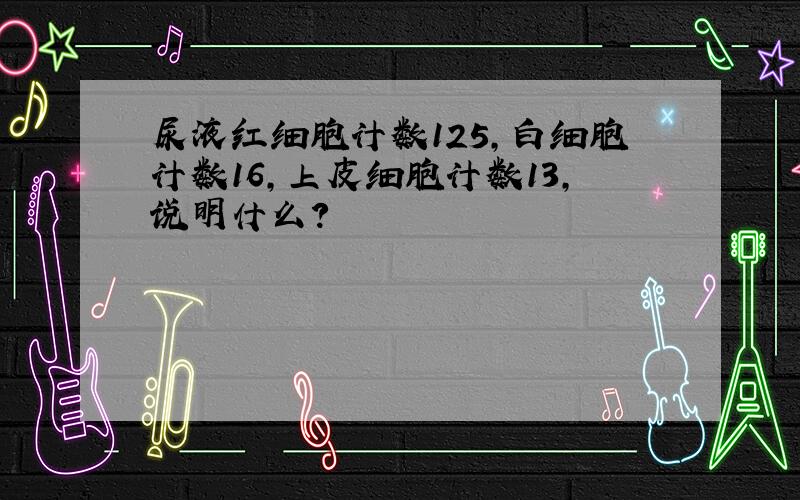 尿液红细胞计数125,白细胞计数16,上皮细胞计数13,说明什么?