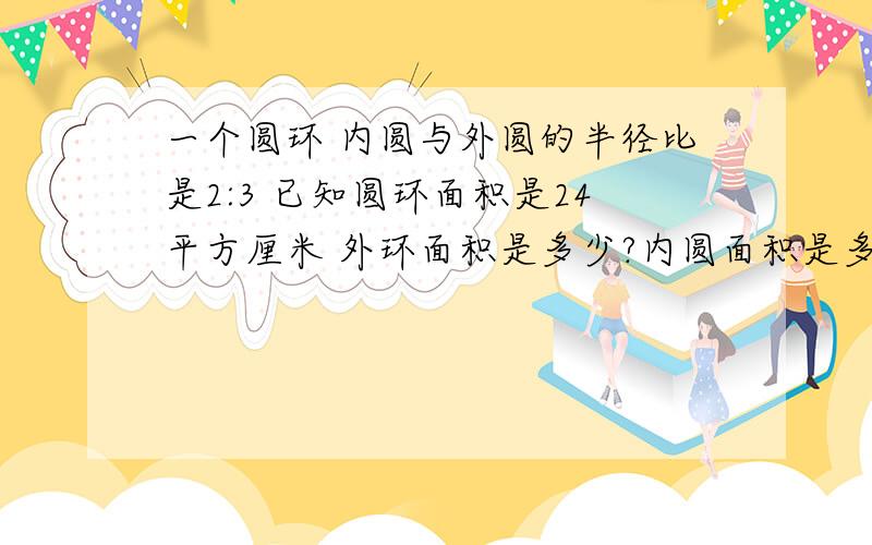 一个圆环 内圆与外圆的半径比是2:3 已知圆环面积是24平方厘米 外环面积是多少?内圆面积是多少?急