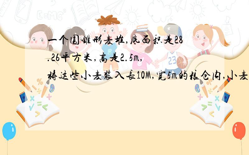 一个圆锥形麦堆,底面积是28.26平方米,高是2.5m,将这些小麦装入长10M,宽5m的粮仓内,小麦高多少分米?