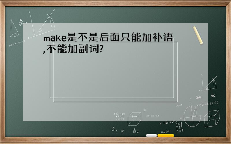 make是不是后面只能加补语,不能加副词?