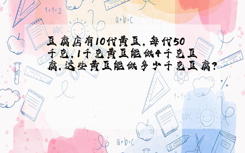 豆腐店有10代黄豆,每代50千克,1千克黄豆能做4千克豆腐,这些黄豆能做多少千克豆腐?