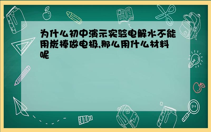 为什么初中演示实验电解水不能用炭棒做电极,那么用什么材料呢