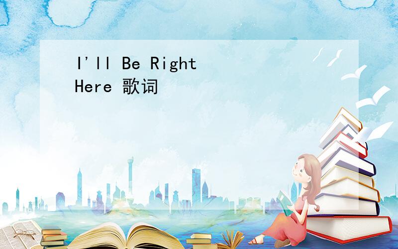 I'll Be Right Here 歌词