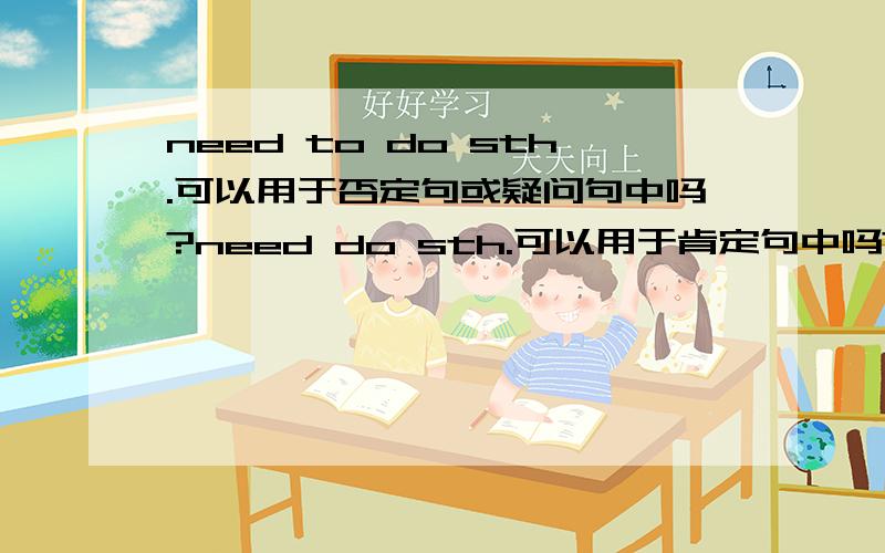 need to do sth.可以用于否定句或疑问句中吗?need do sth.可以用于肯定句中吗?就是说有没有“Do