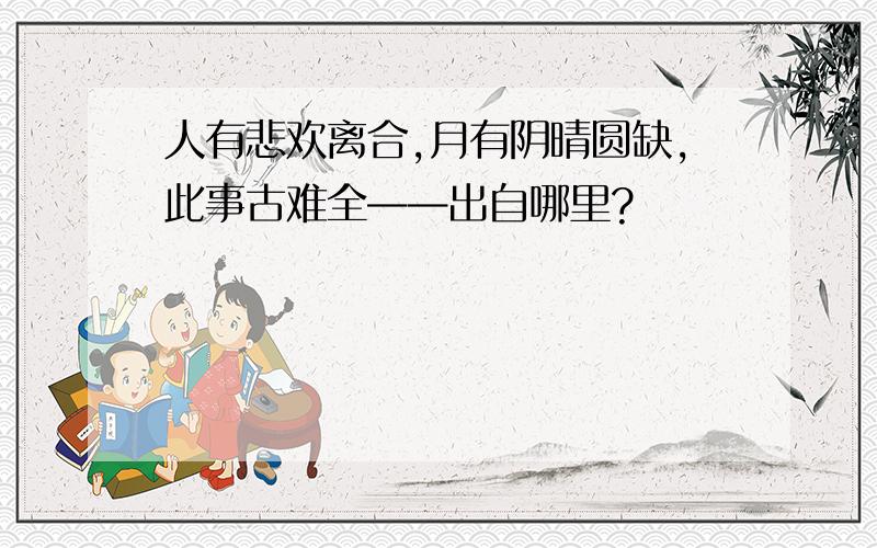 人有悲欢离合,月有阴晴圆缺,此事古难全——出自哪里?