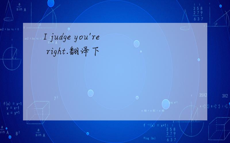 I judge you're right.翻译下