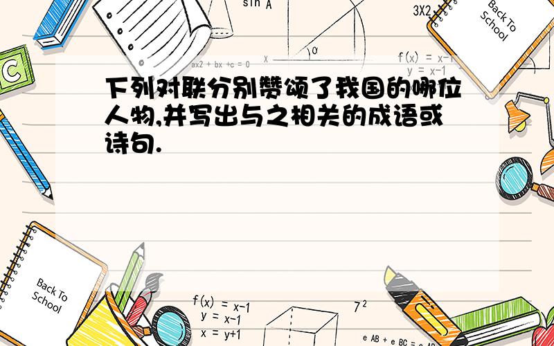 下列对联分别赞颂了我国的哪位人物,并写出与之相关的成语或诗句.