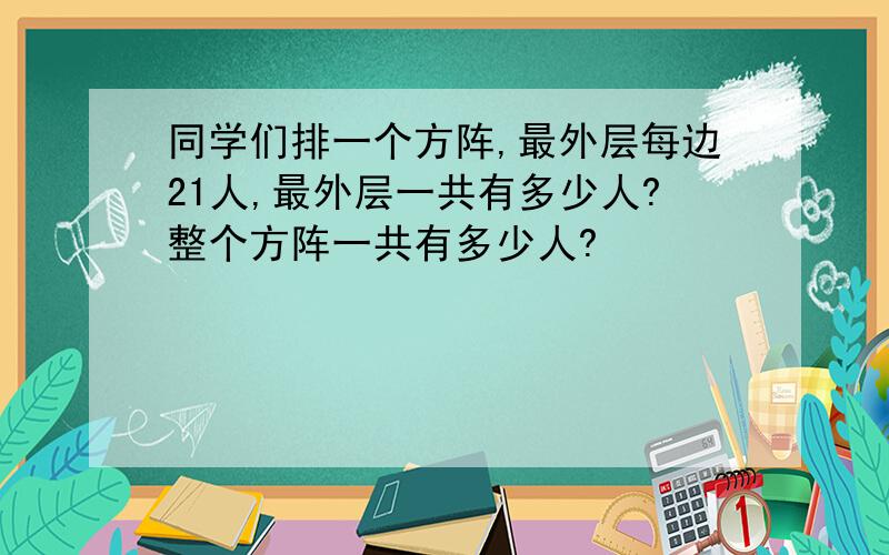 同学们排一个方阵,最外层每边21人,最外层一共有多少人?整个方阵一共有多少人?