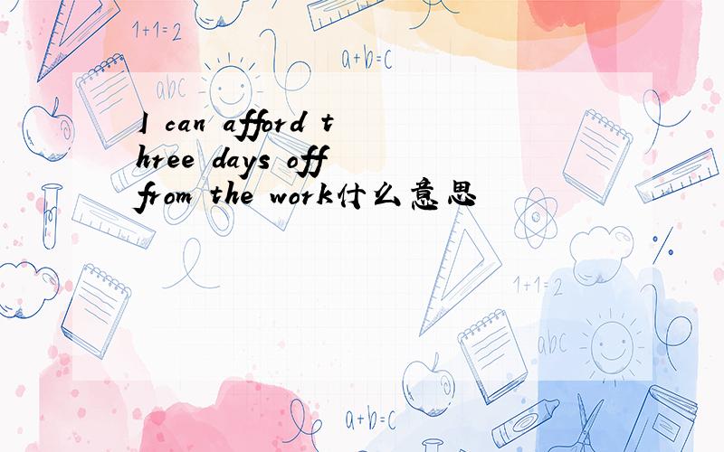 I can afford three days off from the work什么意思