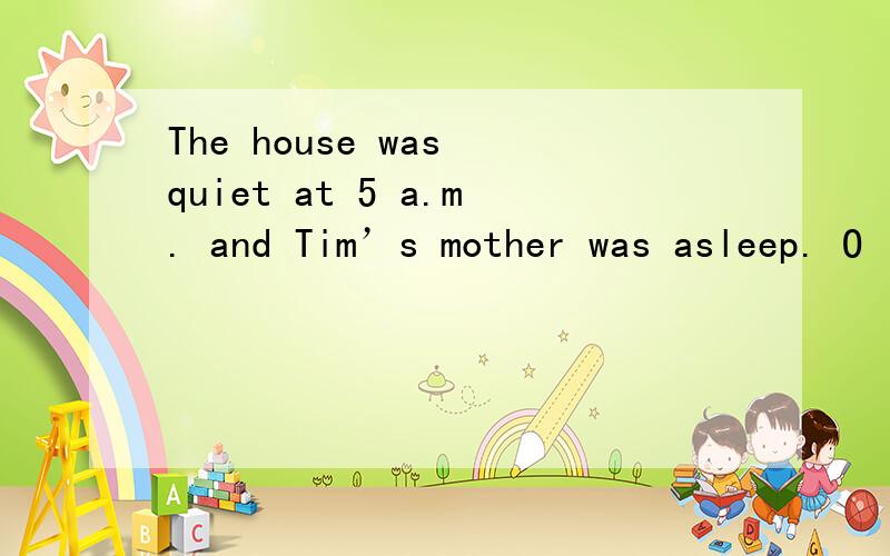 The house was quiet at 5 a.m. and Tim’s mother was asleep. O