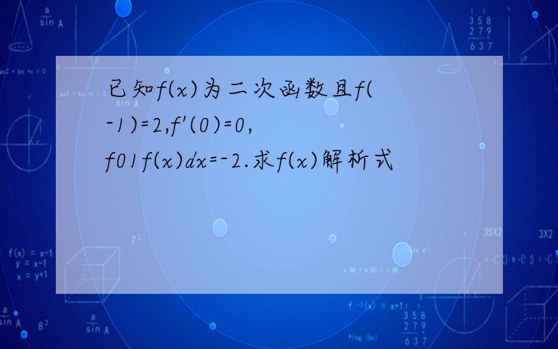 已知f(x)为二次函数且f(-1)=2,f'(0)=0,f01f(x)dx=-2.求f(x)解析式