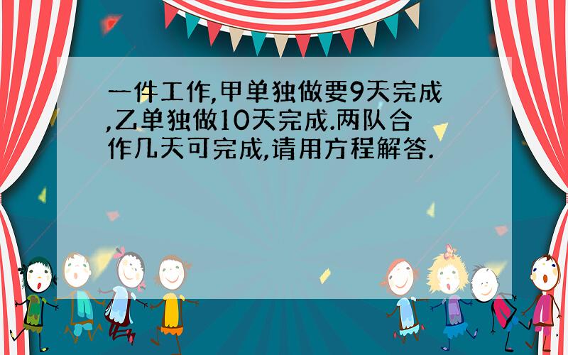 一件工作,甲单独做要9天完成,乙单独做10天完成.两队合作几天可完成,请用方程解答.