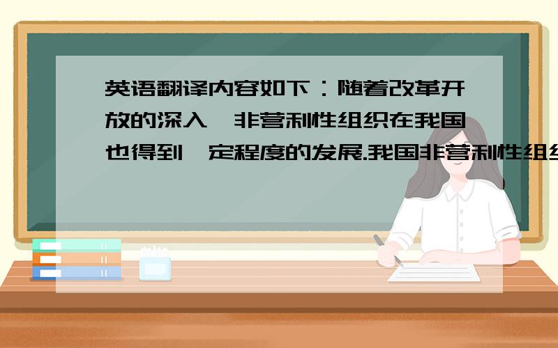 英语翻译内容如下：随着改革开放的深入,非营利性组织在我国也得到一定程度的发展.我国非营利性组织的数量在增多、作用在加强.