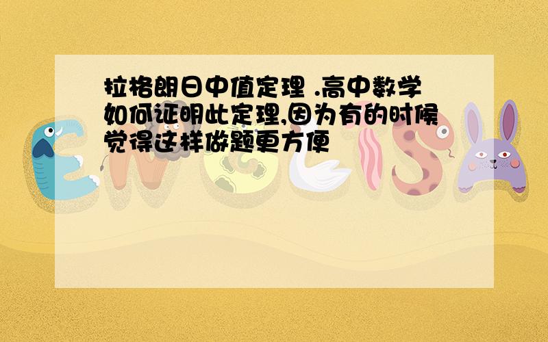 拉格朗日中值定理 .高中数学如何证明此定理,因为有的时候觉得这样做题更方便