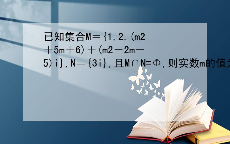 已知集合M＝{1,2,(m2＋5m＋6)＋(m2－2m－5)i},N＝{3i},且M∩N=Φ,则实数m的值为