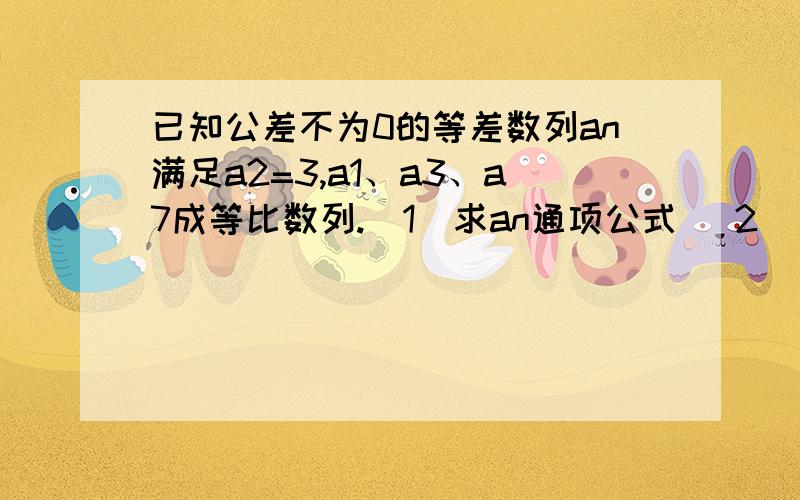 已知公差不为0的等差数列an满足a2=3,a1、a3、a7成等比数列.（1）求an通项公式 （2）