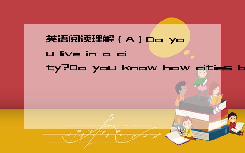 英语阅读理解（A）Do you live in a city?Do you know how cities began?