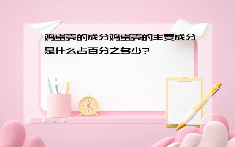 鸡蛋壳的成分鸡蛋壳的主要成分是什么占百分之多少?